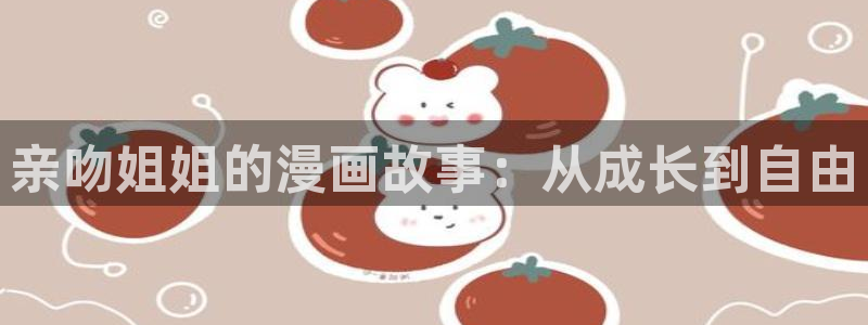 汗汗虫虫漫画免费阅读看漫：亲吻姐姐的漫画故事：从成长到自由