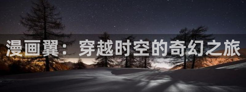 虫虫漫画免费阅读入口在线观看：漫画翼：穿越时空的奇幻之旅