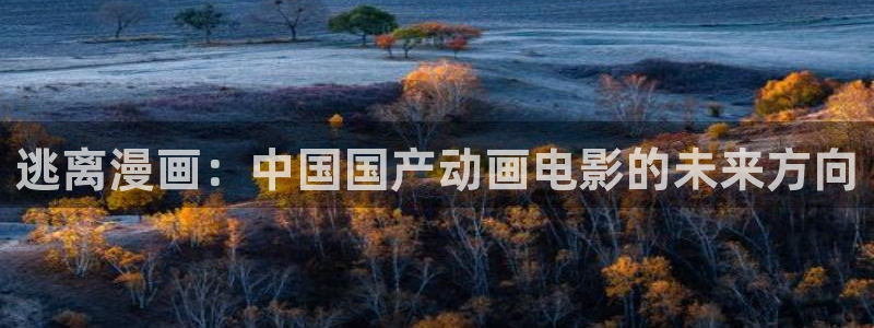 虫虫漫画在线页面免费漫画入口页面看漫：逃离漫画：中国国产动画电影的未来方向