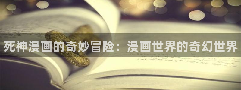 虫虫大王漫画免费读漫画星球：死神漫画的奇妙冒险：漫画世界的奇幻世界