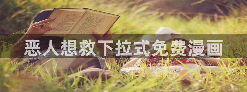 虫虫漫画免费阅读理解：恶人想救下拉式免费漫画
