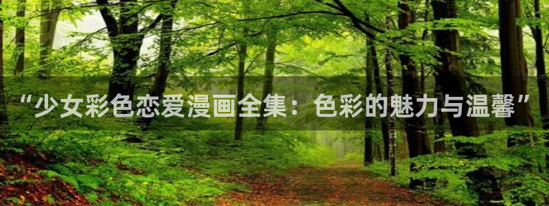 虫虫漫画怎么进入：“少女彩色恋爱漫画全集：色彩的魅力与温馨”