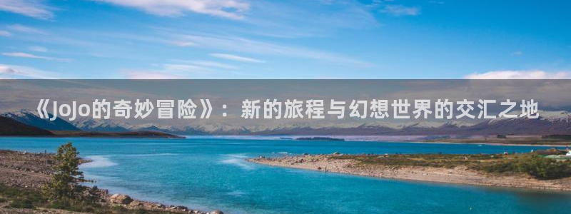 免费观看虫虫漫画：《JoJo的奇妙冒险》：新的旅程与幻想世界的交汇之地