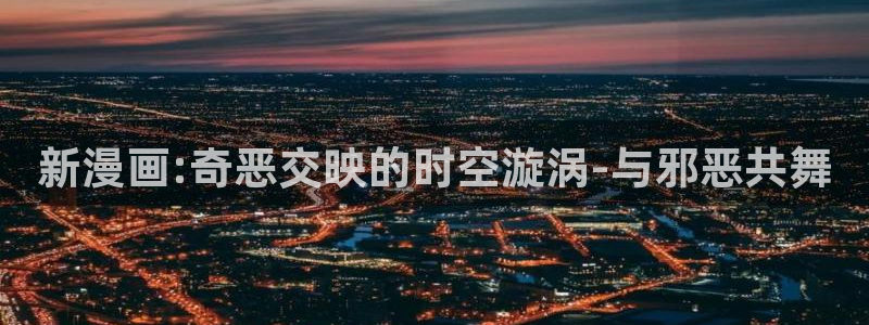虫虫漫画首页入口：新漫画:奇恶交映的时空漩涡-与邪恶共舞