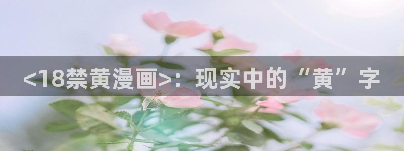 虫虫漫画免费漫画在线看漫画：<18禁黄漫画>：现实中的“黄”字