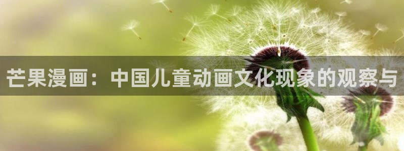 虫虫漫画在线看漫画免费弹窗页面：芒果漫画：中国儿童动画文化现象的观察与