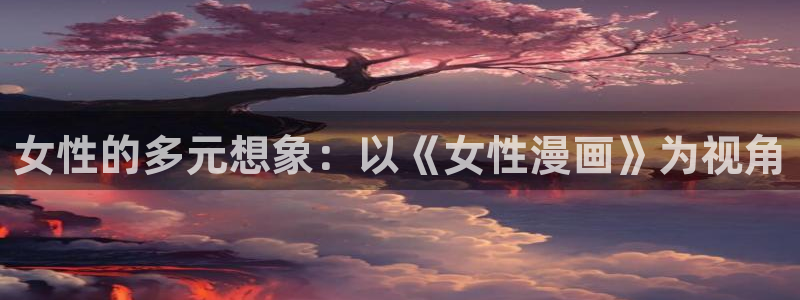 虫虫漫画网免费版：女性的多元想象：以《女性漫画》为视角