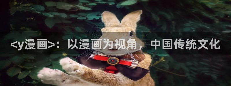 虫虫漫画下载：<y漫画>：以漫画为视角，中国传统文化