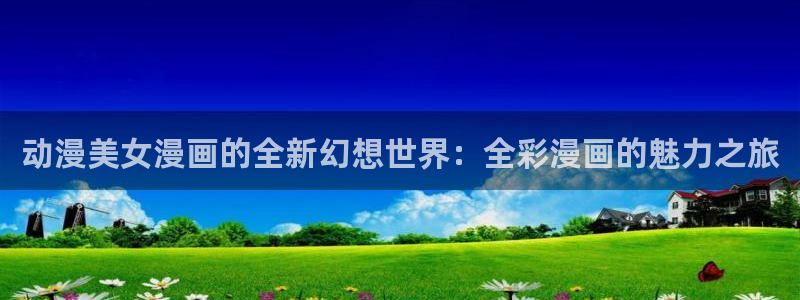 最新虫虫漫画：动漫美女漫画的全新幻想世界：全彩漫画的魅力之旅