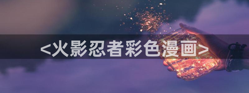 虫虫漫画推荐免费：<火影忍者彩色漫画>