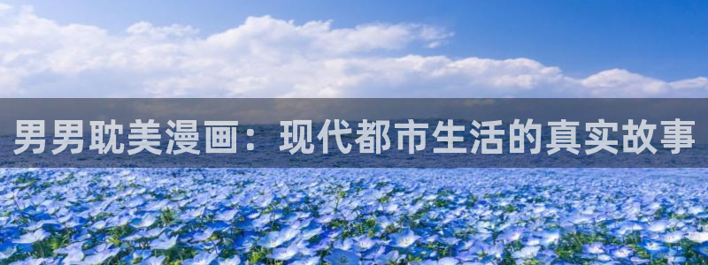 虫虫漫画网在线观看：男男耽美漫画：现代都市生活的真实故事