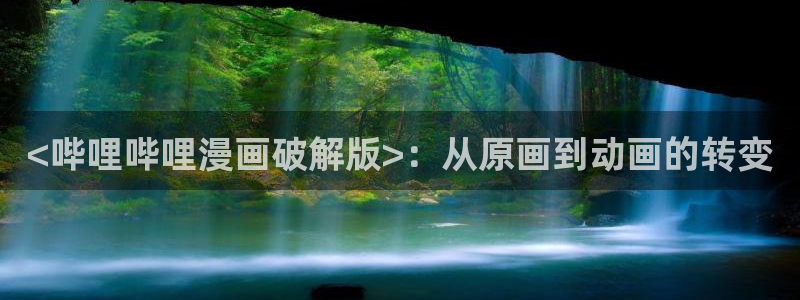 虫虫漫画的最新章节更新内容：<哔哩哔哩漫画破解版>：从原画到动画的转变