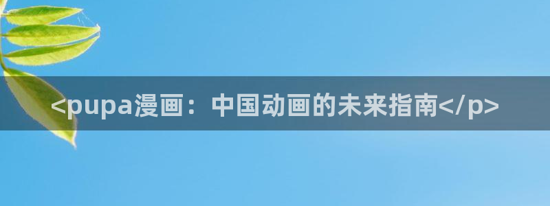 虫虫漫画阅读：<pupa漫画：中国动画的未来指南</p>