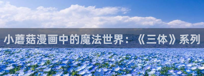 虫虫漫画成长人版android：小蘑菇漫画中的魔法世界：《三体》系列
