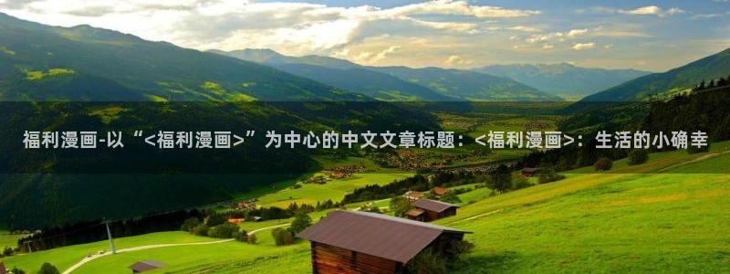 虫虫漫画怎么免费看：福利漫画-以“<福利漫画>”为中心的中文文章标题：<福利漫画>：生活的小确幸