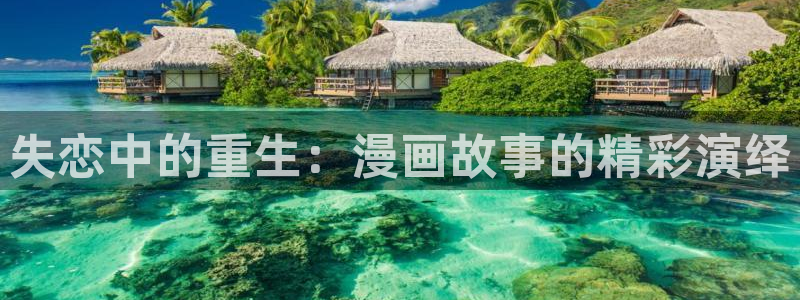 虫虫漫画免费在线观看：失恋中的重生：漫画故事的精彩演绎