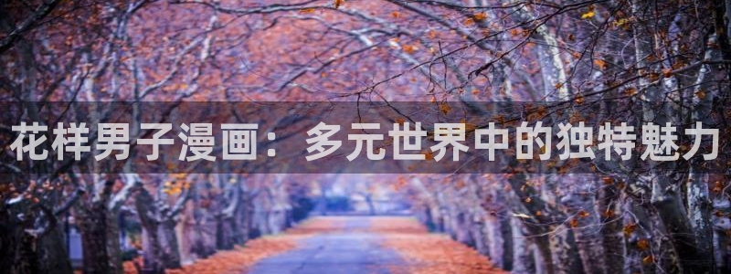 虫虫漫画免费看入口：花样男子漫画：多元世界中的独特魅力