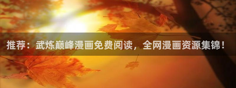 虫虫漫画韩国：推荐：武炼巅峰漫画免费阅读，全网漫画资源集锦！
