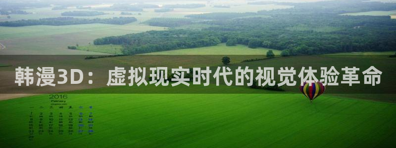 虫虫漫画在线看免费：韩漫3D：虚拟现实时代的视觉体验革命