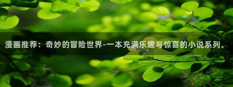 99虫虫漫画：漫画推荐：奇妙的冒险世界-一本充满乐趣与惊喜的小说系列。