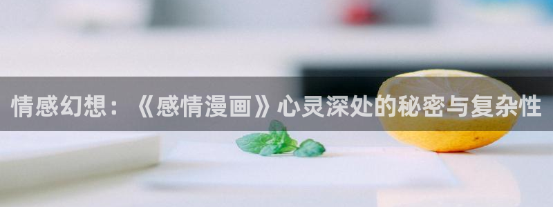 虫虫漫画官网入口：情感幻想：《感情漫画》心灵深处的秘密与复杂性