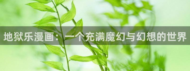 虫虫漫画软件：地狱乐漫画：一个充满魔幻与幻想的世界