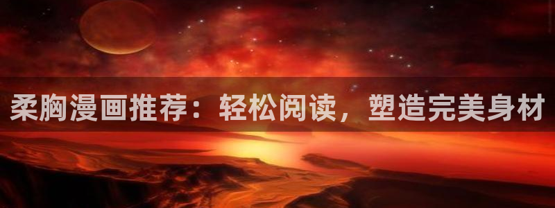 虫虫漫画免费漫画在线阅读下载：柔胸漫画推荐：轻松阅读，塑造完美身材