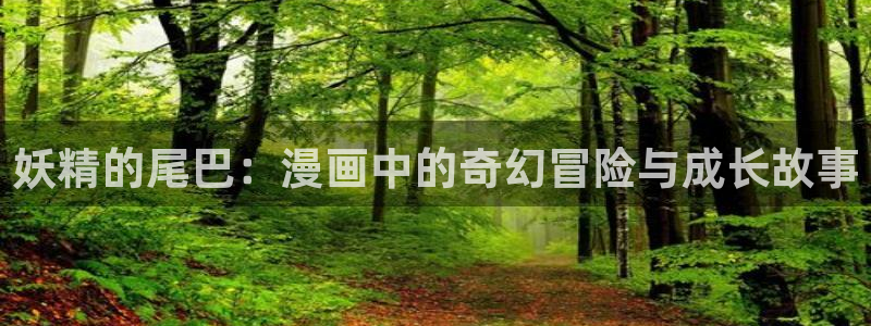 虫虫漫画安卓下载：妖精的尾巴：漫画中的奇幻冒险与成长故事