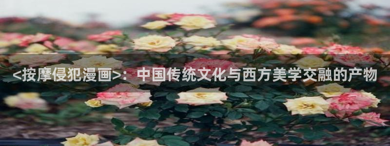 虫虫漫画免费：<按摩侵犯漫画>：中国传统文化与西方美学交融的产物