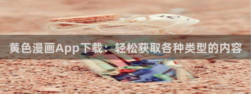 虫虫漫画弹窗页面免费观看：黄色漫画App下载：轻松获取各种类型的内容