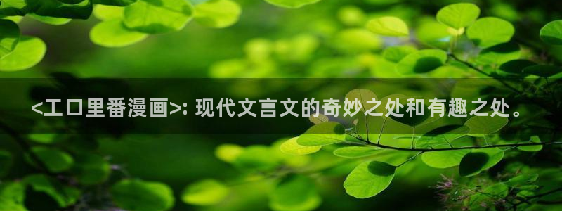 虫虫韩漫网站：<工口里番漫画>: 现代文言文的奇妙之处和有趣之处。